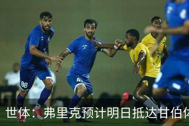 世体：弗里克预计明日抵达甘伯体育城，以协助新体能教练适应工作