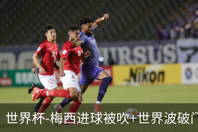 世界杯-梅西进球被吹+世界波破门 半场阿根廷1-0阿尔及利亚