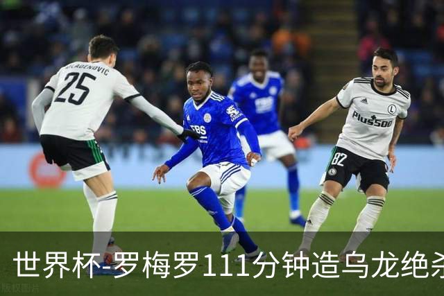 世界杯-罗梅罗111分钟造乌龙绝杀 阿根廷加时3-2佛得角