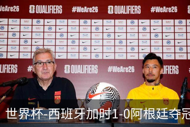 世界杯-西班牙加时1-0阿根廷夺冠 费兰绝杀恩佐染红