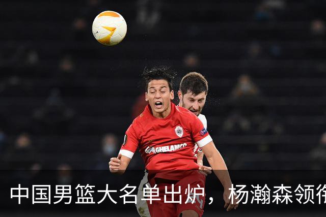 中国男篮大名单出炉，杨瀚森领衔 留洋球员集体登场 曾凡博继续缺席