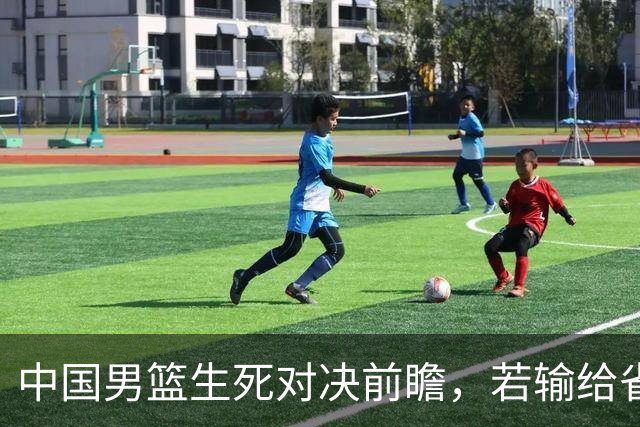 中国男篮生死对决前瞻，若输给省队 恐怕丢脸的就不只是体育界了！