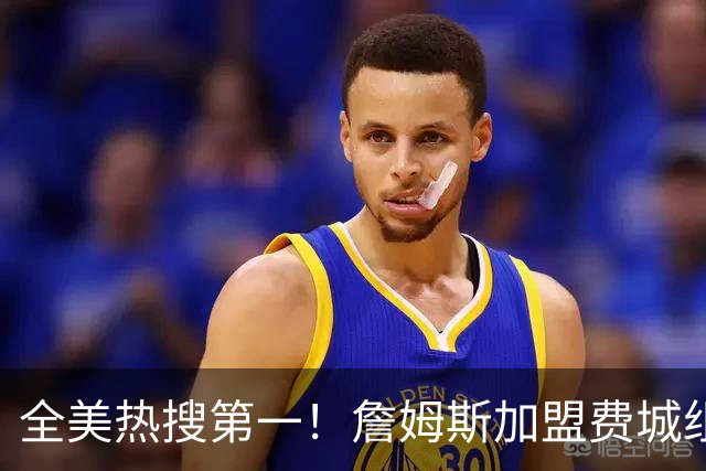 全美热搜第一！詹姆斯加盟费城组超级四巨 76人夺冠概率升至联盟第三