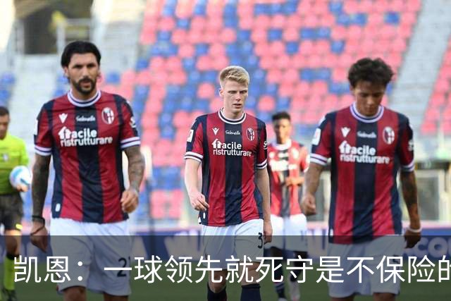 凯恩：一球领先就死守是不保险的 以这种方式输很心碎