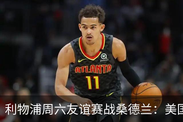 利物浦周六友谊赛战桑德兰：美国观赛指南与开球时间