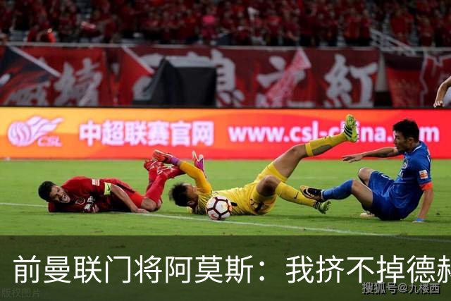 前曼联门将阿莫斯：我挤不掉德赫亚，弗格森离任时我就该离队