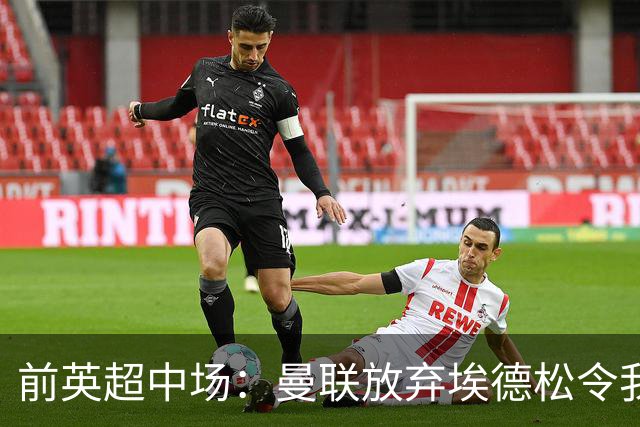 前英超中场：曼联放弃埃德松令我意外 红魔现在仍然缺人