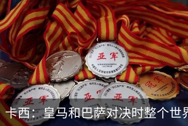 卡西：皇马和巴萨对决时整个世界仿佛都停了下来，越来越多人想看