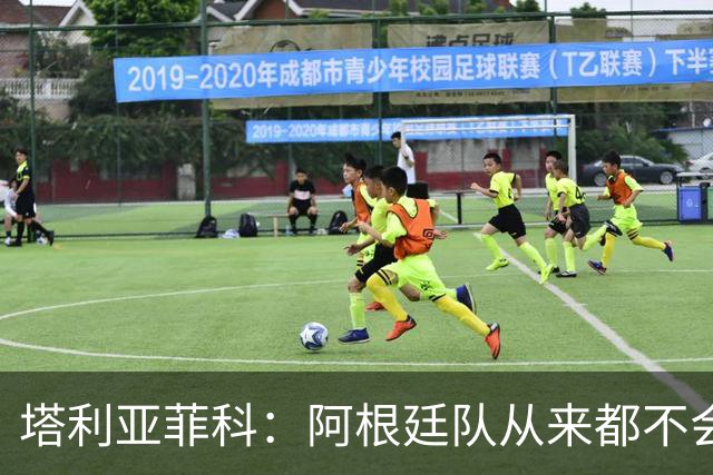 塔利亚菲科：阿根廷队从来都不会轻易认输，也早就习惯闯过难关