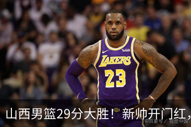 山西男篮29分大胜！新帅开门红，赵嘉仁首秀14分，王俊杰缺席