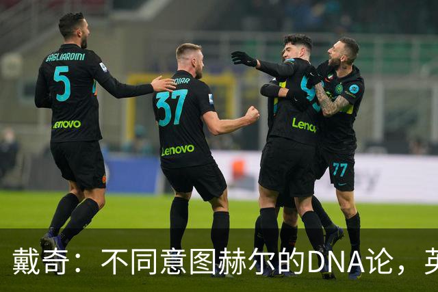 戴奇：不同意图赫尔的DNA论，英超球员控球没问题