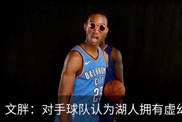 文胖：对手球队认为湖人拥有虚幻的薪资空间 还不如签回现有球员
