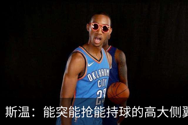 斯温：能突能抢能持球的高大侧翼 或是首轮末捡漏最佳选择？