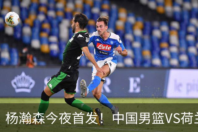 杨瀚森今夜首发！中国男篮VS荷兰，先发5人出炉：贺希宁领衔防线