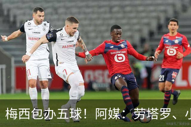 梅西包办五球！阿媒：劳塔罗、小蜘蛛均未破门，对战约旦谁首发？