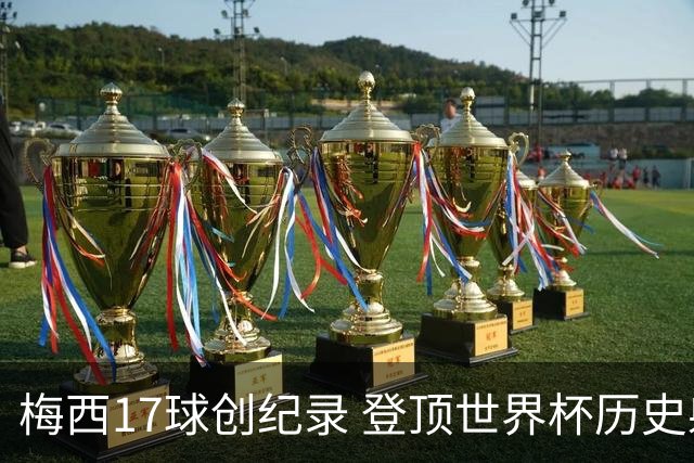 梅西17球创纪录 登顶世界杯历史射手榜
