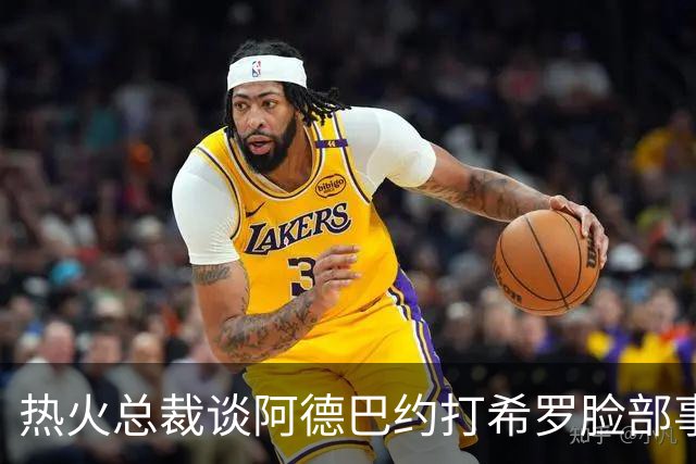 热火总裁谈阿德巴约打希罗脸部事件：我不喜欢，他们终究会和好的