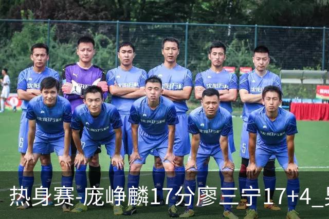 热身赛-庞峥麟17分廖三宁17+4 男篮遭FMP拉德尼基绝杀