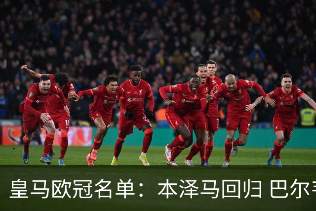 皇马欧冠名单：本泽马回归 巴尔韦德贝尔缺阵