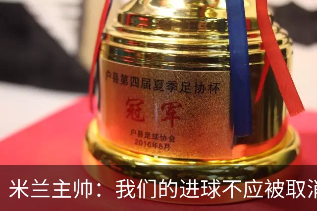 米兰主帅：我们的进球不应被取消 若追成1比2会不同