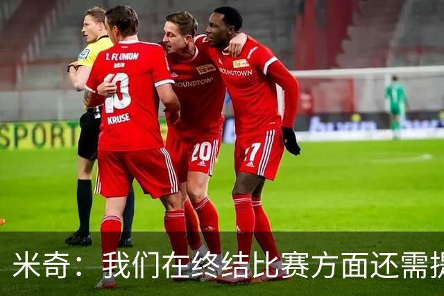 米奇：我们在终结比赛方面还需提升 但相比前几场有进步