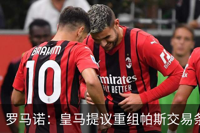 罗马诺：皇马提议重组帕斯交易条款，下周将与科莫直接接触