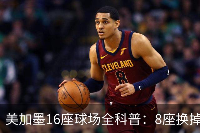 美加墨16座球场全科普：8座换掉人工草！哪座最酷热？哪座没空调?