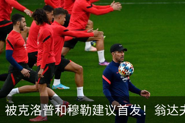 被克洛普和穆勒建议首发！翁达夫：很开心，这证明我踢得不错