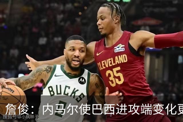 詹俊：内马尔使巴西进攻端变化更多 巴西进攻端是无解一般的存在