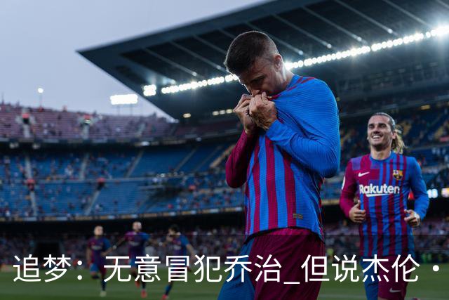 追梦：无意冒犯乔治 但说杰伦·布朗与他价值对等我真的无法接受