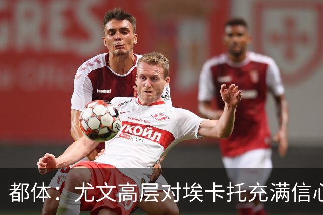 都体：尤文高层对埃卡托充满信心 斯帕莱蒂愿意耐心栽培他