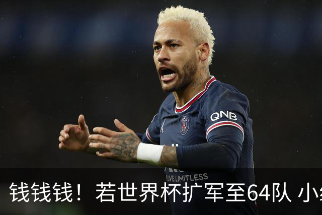 钱钱钱！若世界杯扩军至64队 小组赛或沦为跨大洲预选赛