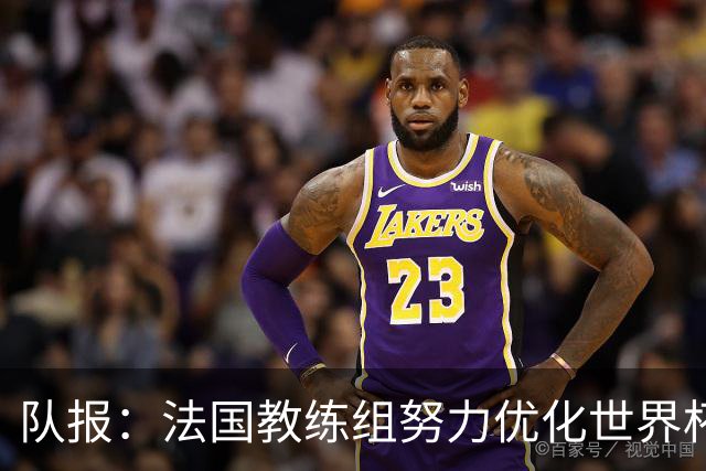 队报：法国教练组努力优化世界杯行程，曾与FIFA进行艰苦磋商