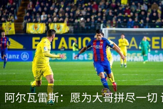 阿尔瓦雷斯：愿为大哥拼尽一切 让他赢得第二座世界杯