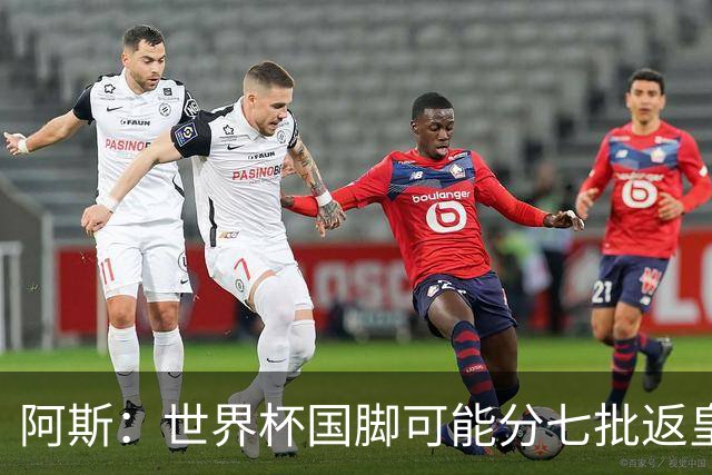 阿斯：世界杯国脚可能分七批返皇马，穆帅备战面临挑战