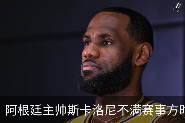 阿根廷主帅斯卡洛尼不满赛事方时间安排