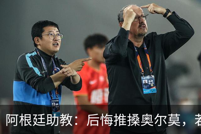 阿根廷助教：后悔推搡奥尔莫，若再相遇会当面道歉