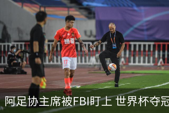 阿足协主席被FBI盯上 世界杯夺冠夜遭调查
