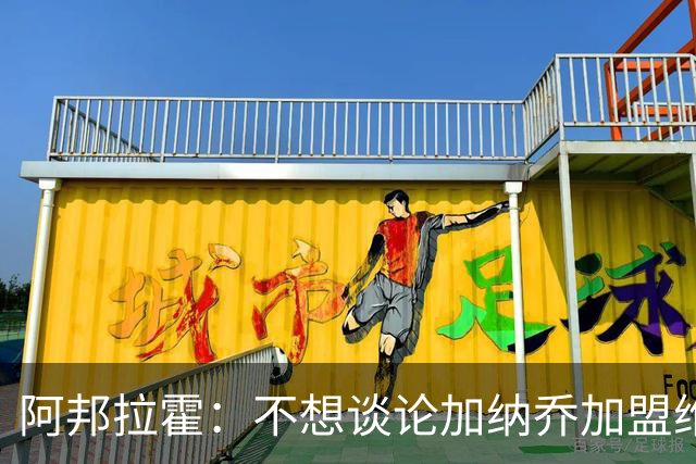 阿邦拉霍：不想谈论加纳乔加盟维拉的转会情况，那是个噩梦