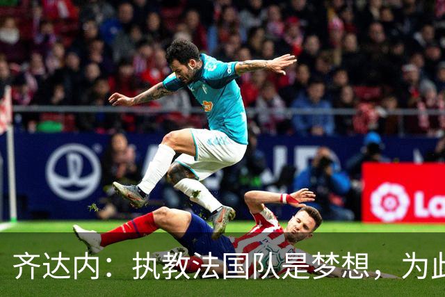 齐达内：执教法国队是梦想，为此等了五年拒绝所有俱乐部邀请