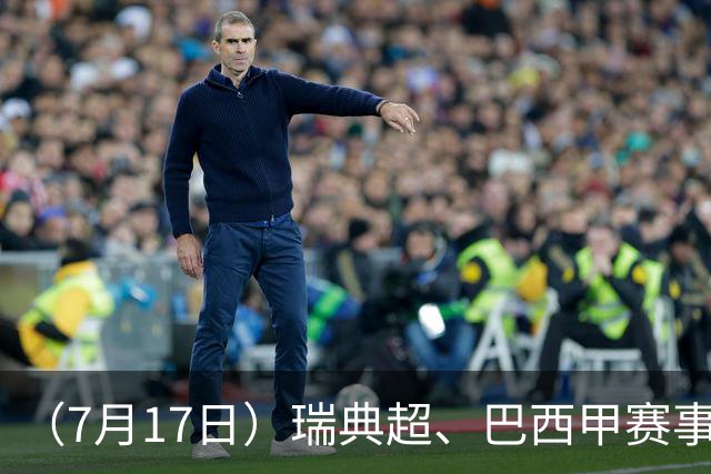 （7月17日）瑞典超、巴西甲赛事前瞻、个人看法推荐！仅供参考！