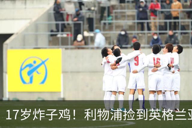17岁炸子鸡！利物浦捡到"英格兰亚马尔"，伊劳拉头件事须保住他