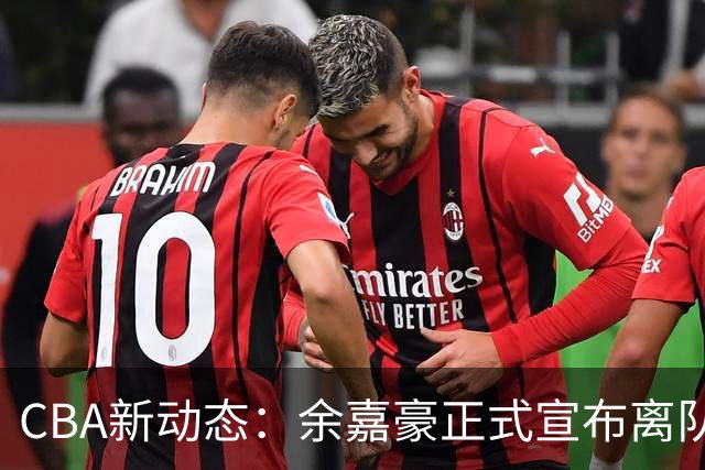 CBA新动态：余嘉豪正式宣布离队西甲，重返浙江，薪酬再达600万顶薪！