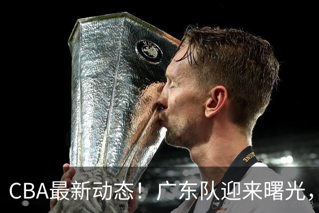 CBA最新动态！广东队迎来曙光，杜锋正式辞职！球队有望重返争冠行列
