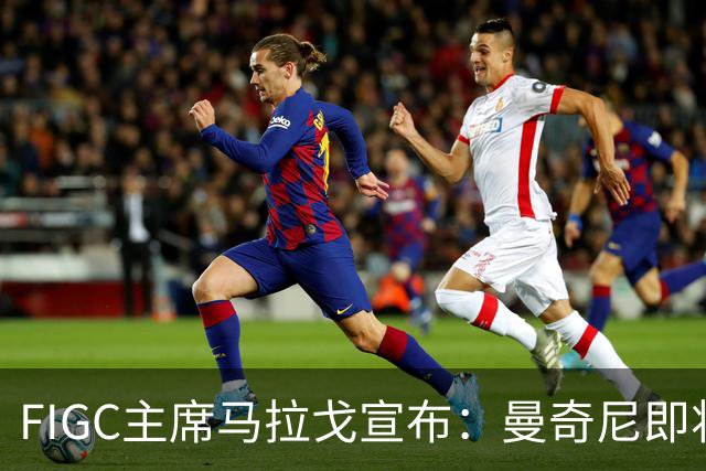 FIGC主席马拉戈宣布：曼奇尼即将再次执教意大利队