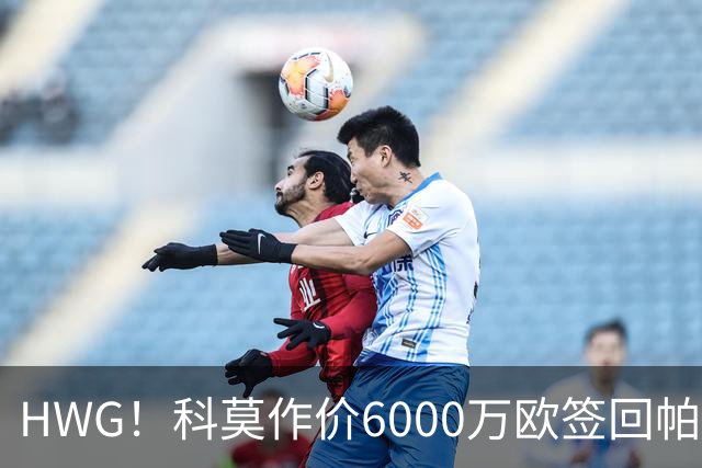 HWG！科莫作价6000万欧签回帕斯 皇马仍保留回购条款