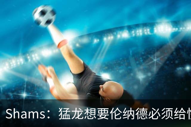 Shams：猛龙想要伦纳德必须给快船大量选秀权 至少还得拉锯一两天