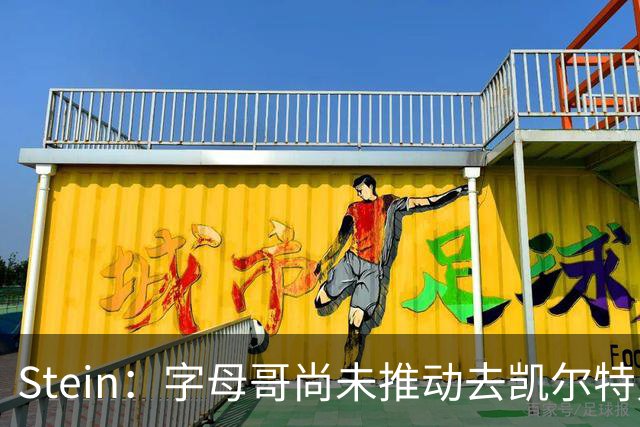 Stein：字母哥尚未推动去凯尔特人 绿军被认为是他愿意去的球队