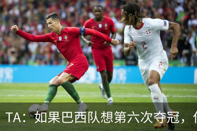 TA：如果巴西队想第六次夺冠，他们迫切需要维尼修斯的精彩表现